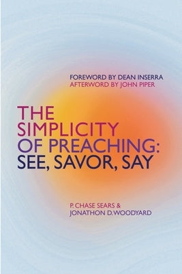The Simplicity of Preaching: See, Savor, Say by Chase, P. Sears