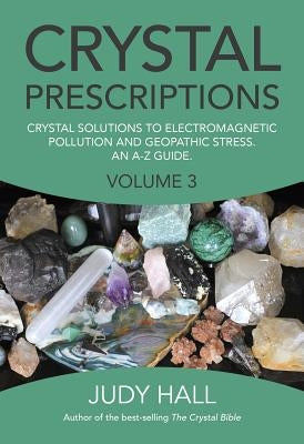 Crystal Prescriptions: Crystal Solutions to Electromagnetic Pollution and Geopathic Stress an A-Z Guide Volume 3 by Hall, Judy