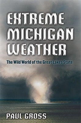 Extreme Michigan Weather: The Wild World of the Great Lakes State by Gross, Paul