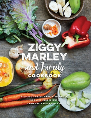 Ziggy Marley and Family Cookbook: Delicious Meals Made with Whole, Organic Ingredients from the Marley Kitchen by Marley, Ziggy