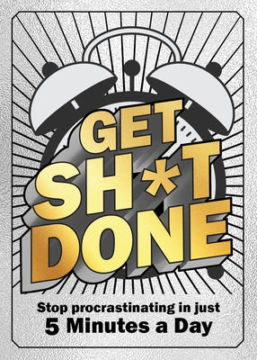 Get Sh*t Done: Stop Procrastinating in Just 5 Minutes a Day by Editors of Chartwell Books