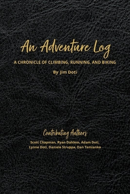 An Adventure Log: A Chronicle of Climbing, Running, and Biking: A Chronicle of Climbing, Running and Biking by Doti, Jim