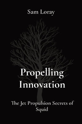 Propelling Innovation: The Jet Propulsion Secrets of Squid by Loray, Sam