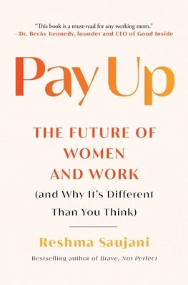 Pay Up: The Future of Women and Work (and Why It's Different Than You Think) by Saujani, Reshma