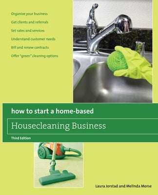 How to Start a Home-Based Housecleaning Business: * Organize Your Business * Get Clients And Referrals * Set Rates And Services * Understand Customer by Jorstad, Laura