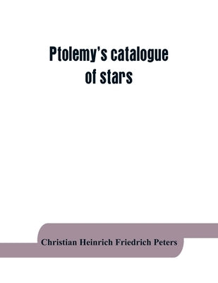 Ptolemy's catalogue of stars: a revision of the Almagest by Heinrich Friedrich Peters, Christian
