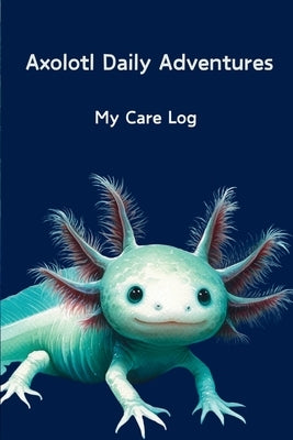 Axolotl Daily Adventures: My Care Log by Avery, Robyn