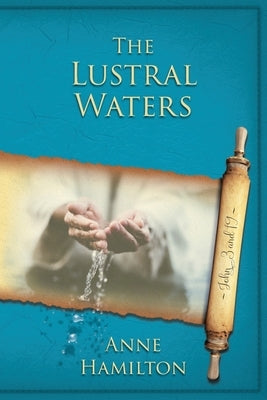 The Lustral Waters: John 3 and 19: Mystery, Majesty and Mathematics in John's Gospel #3 by Hamilton, Anne
