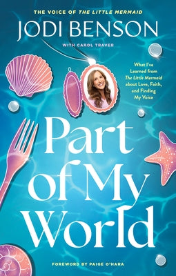 Part of My World: What I've Learned from the Little Mermaid about Love, Faith, and Finding My Voice by Benson, Jodi