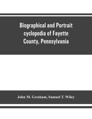 Biographical and portrait cyclopedia of Fayette County, Pennsylvania by M. Gresham, John