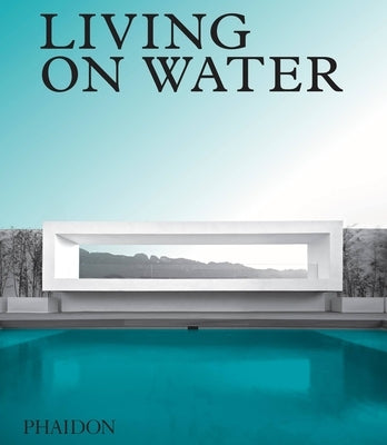 Living on Water: Contemporary Houses Framed by Water by Phaidon Editors, Phaidon