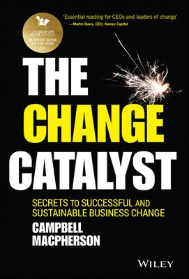 The Change Catalyst: Secrets to Successful and Sustainable Business Change by MacPherson, Campbell