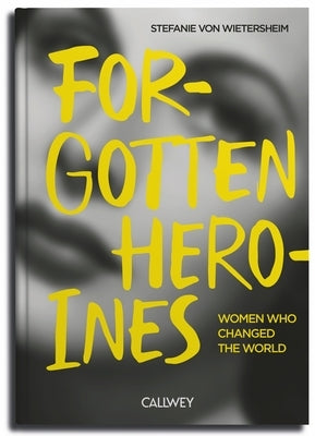 Forgotten Heroines: Women Who Changed the World by Von Wietersheim, Stefanie
