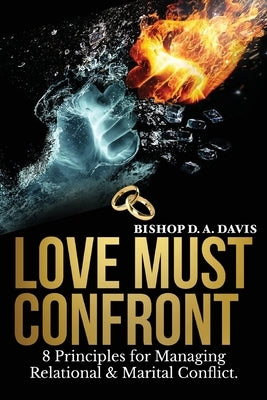 Love Must Confront: 8 Principles For Managing Relational & Marital Conflict by Davis, Bishop D. a.
