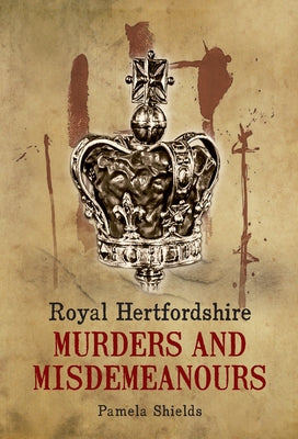 Royal Hertfordshire Murders and Misdemeanours by Shields, Pamela