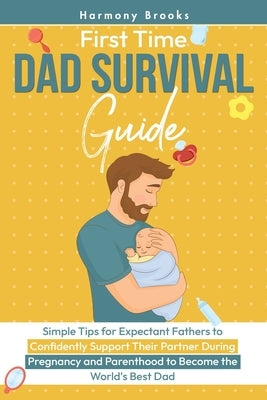 First Time Dad Survival Guide: Simple Tips for Expectant Fathers to Confidently Support Their Partner During Pregnancy and Parenthood to Become the Wo by Brooks