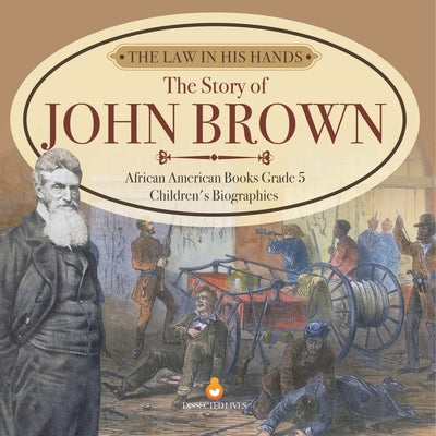 The Law in His Hands: The Story of John Brown African American Books Grade 5 Children's Biographies by Dissected Lives