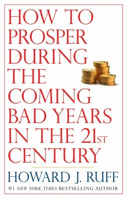How to Prosper During the Coming Bad Years in the 21st Century by Ruff, Howard
