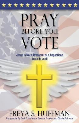 Pray Before You Vote by Huffman, Freya S.