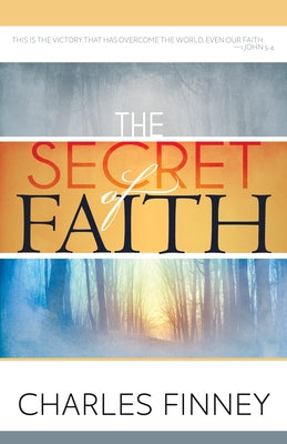 The Secret of Faith by Finney, Charles G.