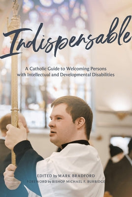 Indispensable: A Catholic Guide to Welcoming Persons with Intellectual and Developmental Disabilities by Bradford, Mark