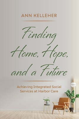 Finding Home, Hope, and a Future: Achieving Integrated Social Services at Harbor Care by Kelleher, Ann