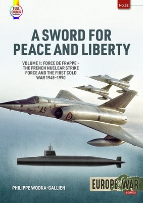 A Sword for Peace and Liberty: Volume 1: Force de Frappe - The French Nuclear Strike Force and the First Cold War 1945-1990 by Wodka-Gallien, Philippe