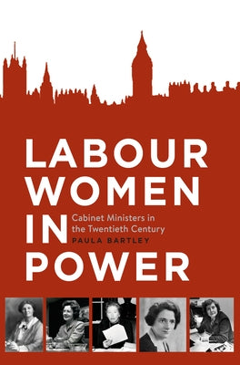 Labour Women in Power: Cabinet Ministers in the Twentieth Century by Bartley, Paula