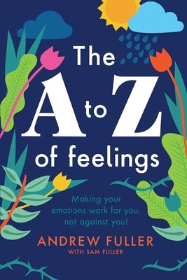 The A to Z of Feelings: Making your emotions work for you and not against you! by Fuller, Andrew