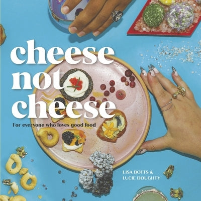 Cheese Not Cheese: For Everyone Who Loves Good Food by Botts, Lisa