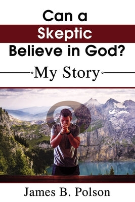 Can a Skeptic Believe in God?: My Story by Polson, James B.