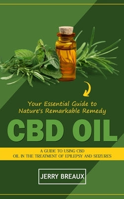 Cbd Oil: Your Essential Guide to Nature's Remarkable Remedy (A Guide to Using Cbd Oil in the Treatment of Epilepsy and Seizures by Breaux, Jerry