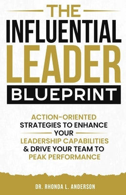 The Influential Leader Blueprint: Action-Oriented Strategies to Enhance Your Leadership Capabilities & Drive Your Team to Peak Performance by Anderson, Rhonda