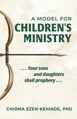 A Model for Children's Ministry: Your sons and daughters shall prophesy by Ezeh-Kehinde, Chioma