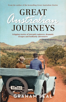 Great Australian Journeys: Gripping Stories of Intrepid Explorers, Dramatic Escapes and Foolhardy Adventures by Seal, Graham