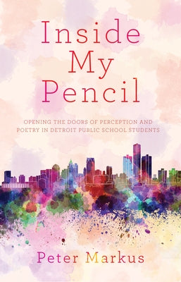 Inside My Pencil: Teaching Poetry in Detroit Public Schools by Markus, Peter