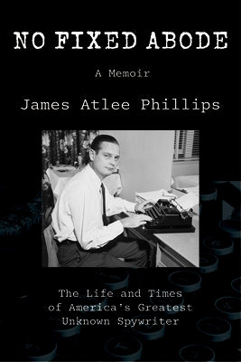No Fixed Abode: The Life and Times of America's Greatest Unknown Spywriter by Phillips, James Atlee