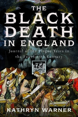 The Black Death in England: Journal of the Plague Years in the Fourteenth Century by Warner, Kathryn