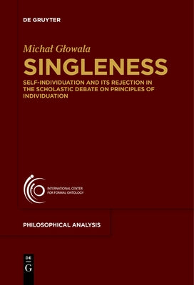 Singleness: Self-Individuation and Its Rejection in the Scholastic Debate on Principles of Individuation by Glowala, Michal