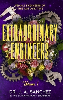 Extraordinary Engineers: Female Engineers of This Day and Time by Sanchez, J. A.