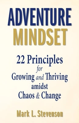 Adventure Mindset: 22 Principles for Growing and Thriving Amidst Chaos & Change by Stevenson, Mark L.
