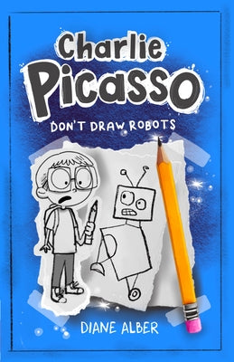Charlie Picasso: Don't Draw Robots: (Charlie Picasso and the Magic Pencil- Illustrated Chapter Book for Ages 7-11) by Alber, Diane