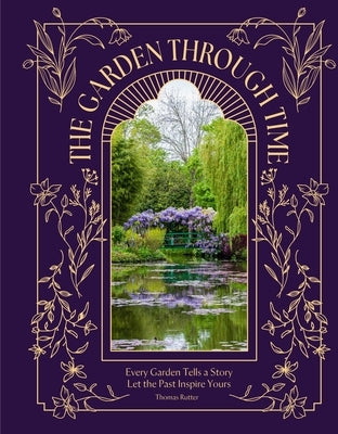 The Garden Through Time: Every Garden Tells a Story. Let the Past Inspire Yours. by Rutter, Thomas