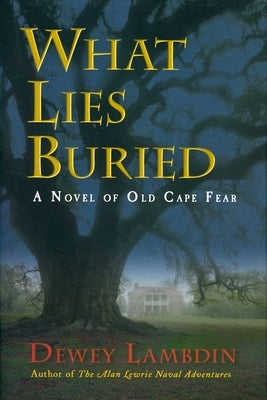 What Lies Buried: A Novel of Old Cape Fear by Lambdin, Dewey
