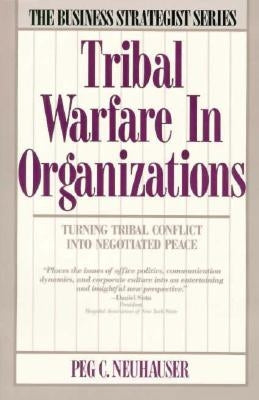 Tribal Warfare in Organizations: Turning Tribal Conflict Into Negotiated Peace by Neuhauser, Peg C.