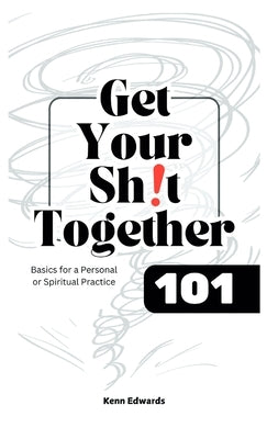 Get Your Sh!t Together 101 by Edwards, Kenn