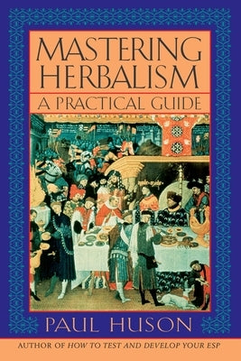 Mastering Herbalism: A Practical Guide by Huson, Paul