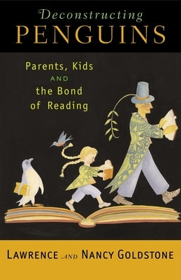 Deconstructing Penguins: Parents, Kids, and the Bond of Reading by Goldstone, Lawrence
