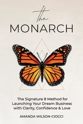 The Monarch: The Signature 8 Method for Launching Your Dream Business with Clarity, Confidence & Love by Wilson-Ciocci, Amanda