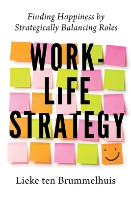 Work-Life Strategy: Finding Happiness by Strategically Balancing Roles by Ten Brummelhuis, Lieke